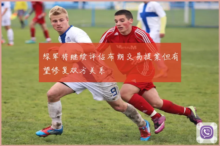 绿军将继续评估布朗交易提案但有望修复双方关系