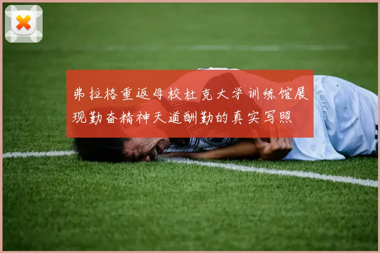 弗拉格重返母校杜克大学训练馆展现勤奋精神天道酬勤的真实写照