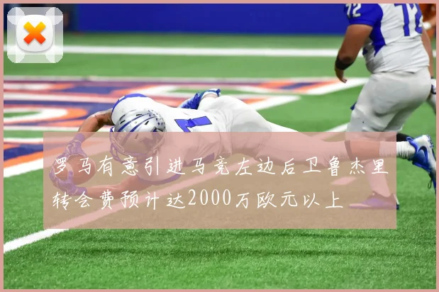 罗马有意引进马竞左边后卫鲁杰里转会费预计达2000万欧元以上