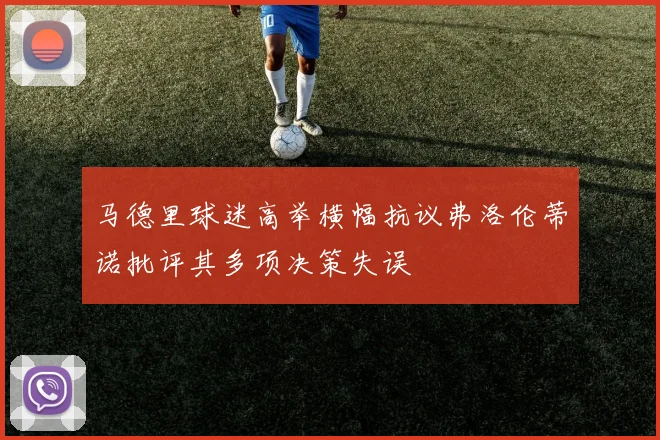 马德里球迷高举横幅抗议弗洛伦蒂诺批评其多项决策失误
