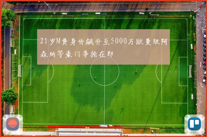 21岁M费身价飙升至5000万欧曼联阿森纳等豪门争抢在即