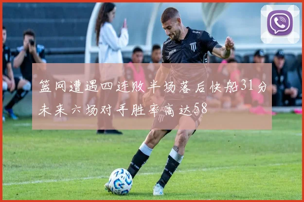 篮网遭遇四连败半场落后快船31分未来六场对手胜率高达58