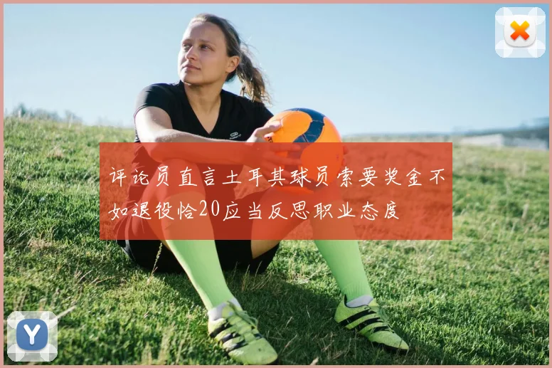 评论员直言土耳其球员索要奖金不如退役恰20应当反思职业态度