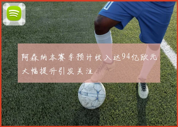阿森纳本赛季预计收入达94亿欧元大幅提升引发关注