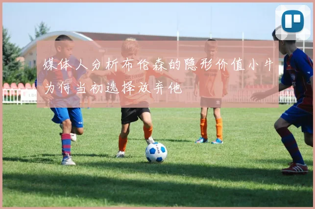 媒体人分析布伦森的隐形价值小牛为何当初选择放弃他