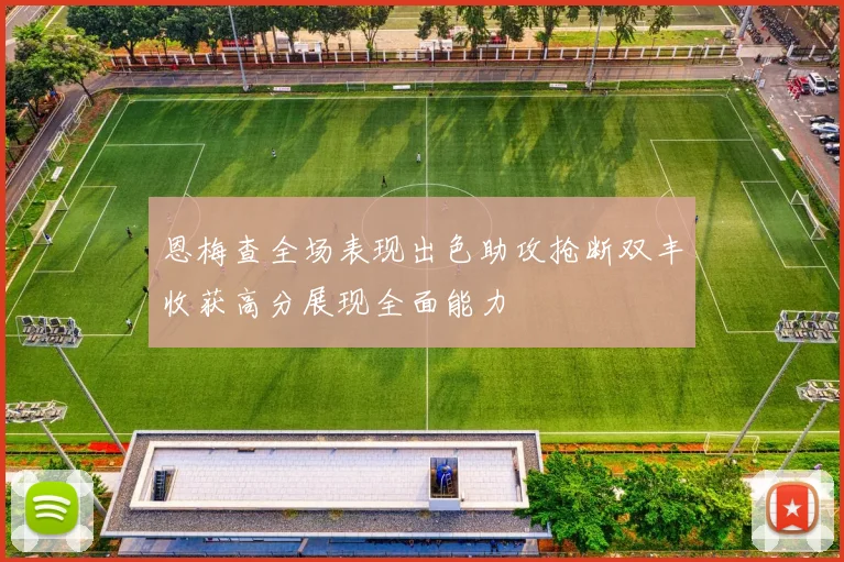 恩梅查全场表现出色助攻抢断双丰收获高分展现全面能力