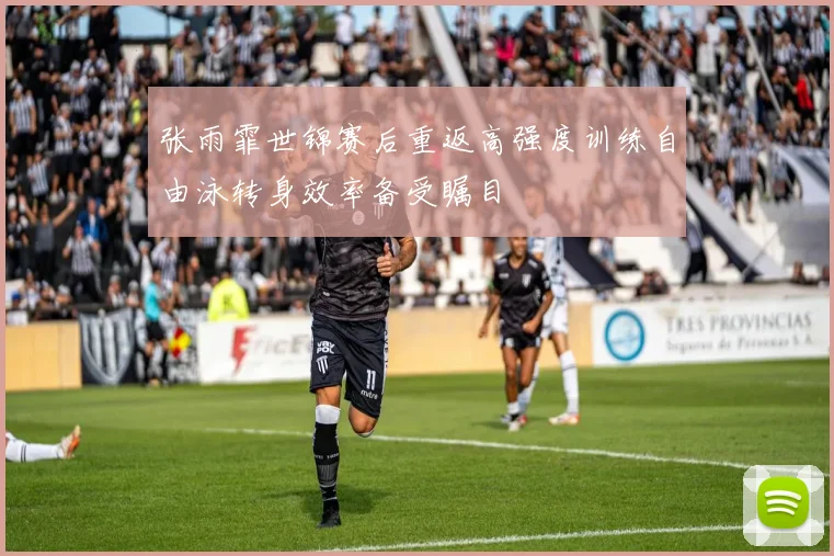 张雨霏世锦赛后重返高强度训练自由泳转身效率备受瞩目